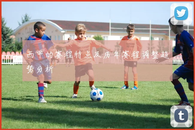 西甲的赛程特点及历年赛程调整趋势分析