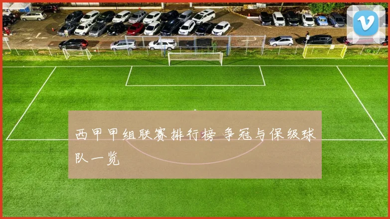 西甲甲组联赛排行榜 争冠与保级球队一览