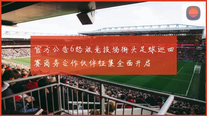 官方公告6怒放竞技场街头足球巡回赛商务合作伙伴征集全面开启