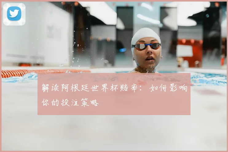 解读阿根廷世界杯赔率:如何影响你的投注策略