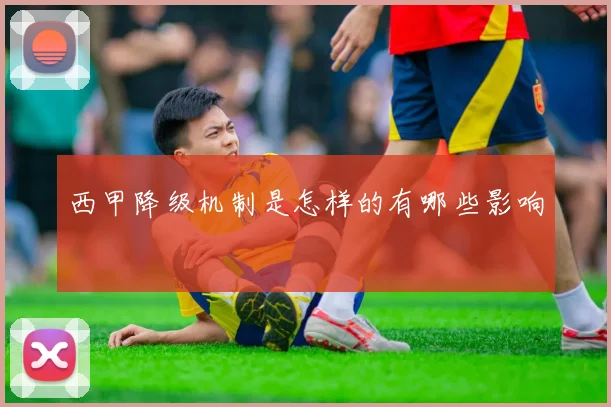 西甲降级机制是怎样的有哪些影响