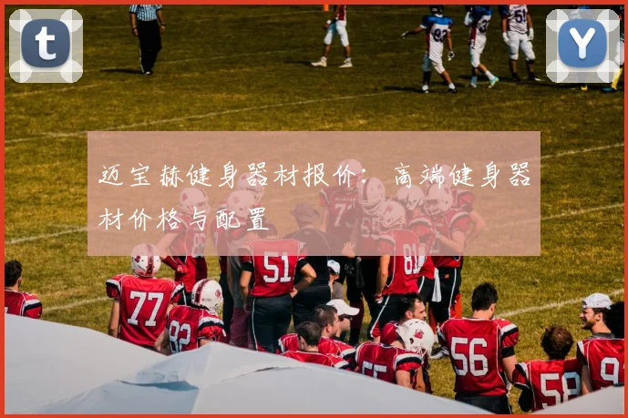 迈宝赫健身器材报价:高端健身器材价格与配置