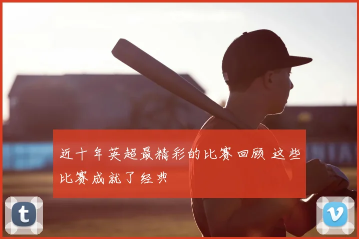 近十年英超最精彩的比赛回顾 这些比赛成就了经典